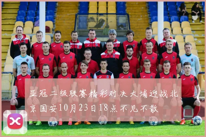 亚冠二级联赛精彩对决大埔迎战北京国安10月23日18点不见不散