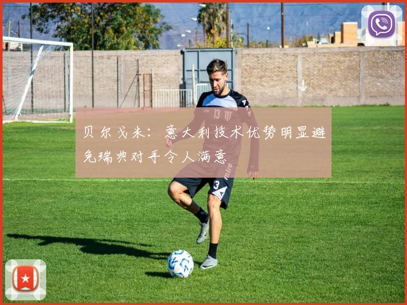 贝尔戈米：意大利技术优势明显避免瑞典对手令人满意
