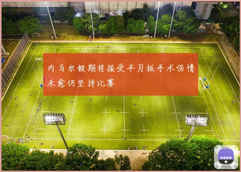 内马尔假期将接受半月板手术伤情未愈仍坚持比赛