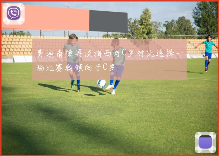费迪南德再谈梅西与C罗对比选择一场比赛我倾向于C罗