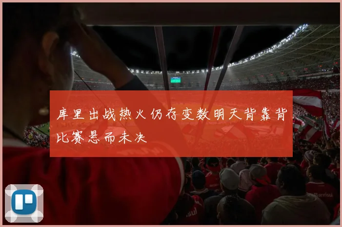 库里出战热火仍存变数明天背靠背比赛悬而未决