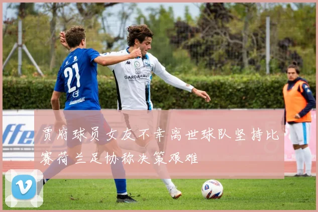 贾府球员女友不幸离世球队坚持比赛荷兰足协称决策艰难