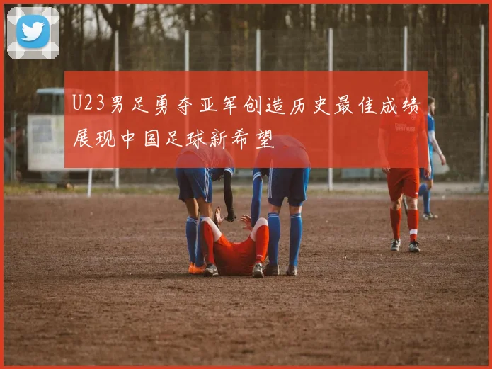 U23男足勇夺亚军创造历史最佳成绩展现中国足球新希望