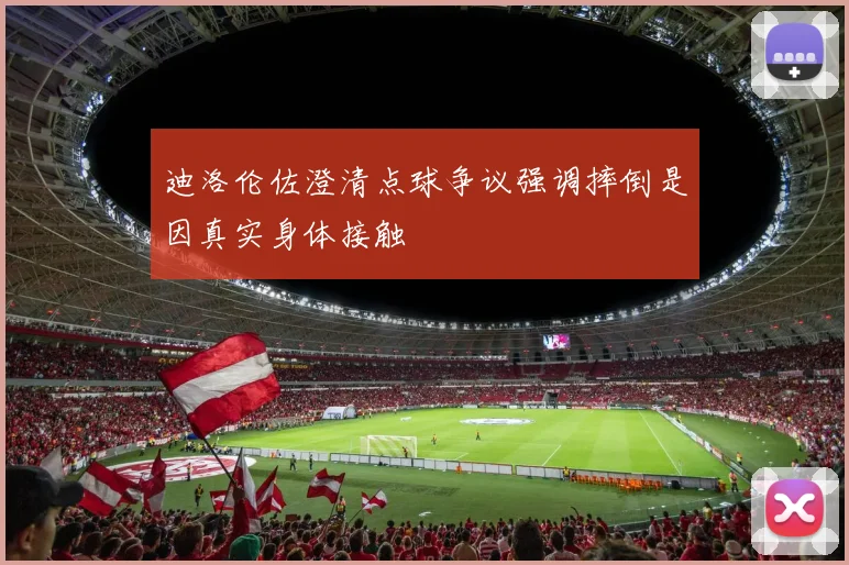 迪洛伦佐澄清点球争议强调摔倒是因真实身体接触