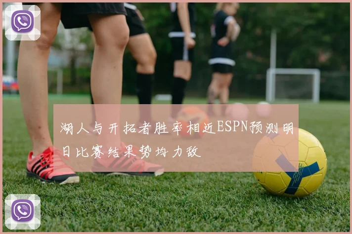 湖人与开拓者胜率相近ESPN预测明日比赛结果势均力敌