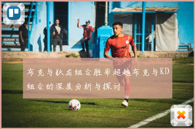 布克与狄龙组合胜率超越布克与KD组合的深度分析与探讨