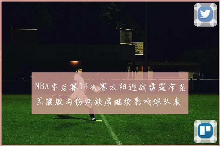 NBA季后赛14决赛太阳迎战雷霆布克因腹股沟伤病缺席继续影响球队表现