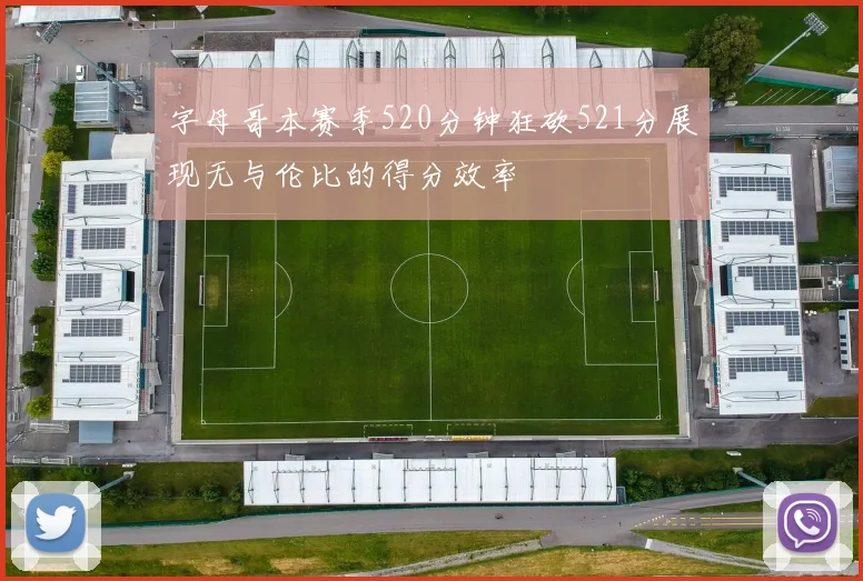 字母哥本赛季520分钟狂砍521分展现无与伦比的得分效率