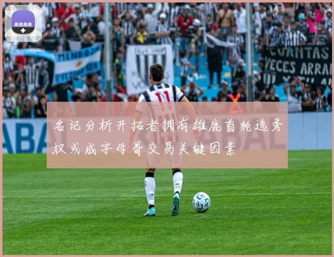 名记分析开拓者拥有雄鹿首轮选秀权或成字母哥交易关键因素