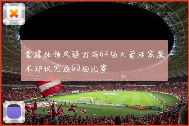 雷霆独领风骚打满64场火箭活塞魔术却仅完成60场比赛