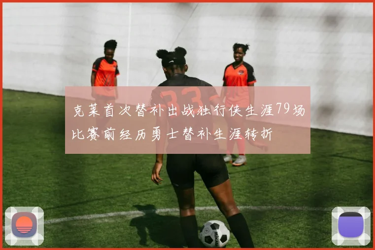 克莱首次替补出战独行侠生涯79场比赛前经历勇士替补生涯转折