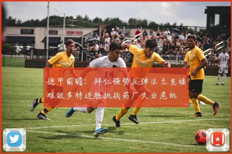 德甲前瞻：拜仁强势反弹法兰克福难敌多特连胜挑战药厂失分危机