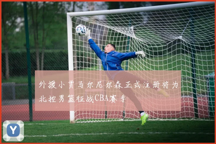 外援小贾马尔尼尔森正式注册将为北控男篮征战CBA赛季